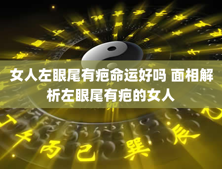 女人左眼尾有疤命运好吗 面相解析左眼尾有疤的女人