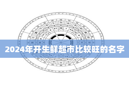 2024年开生鲜超市比较旺的名字