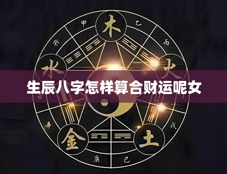 生辰八字怎样算合财运呢女