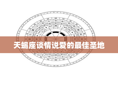 天蝎座谈情说爱的最佳圣地