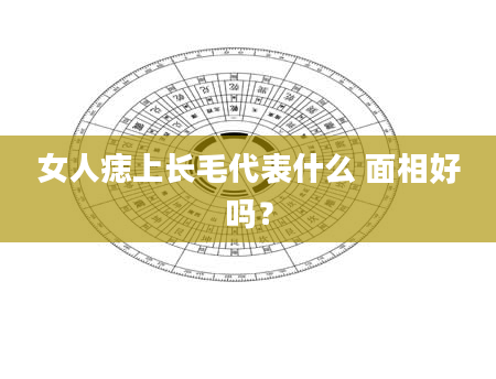 女人痣上长毛代表什么 面相好吗？
