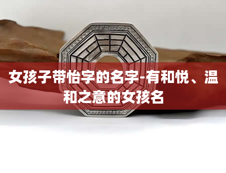 女孩子带怡字的名字-有和悦、温和之意的女孩名