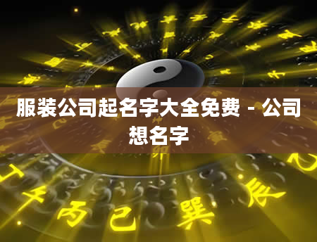 服装公司起名字大全免费 - 公司想名字