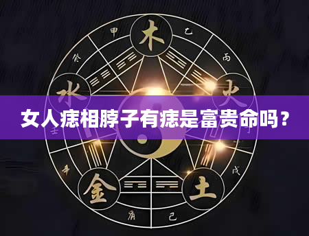 女人痣相脖子有痣是富贵命吗？