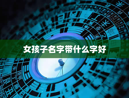 女孩子名字带什么字好