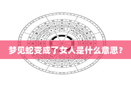 梦见蛇变成了女人是什么意思？
