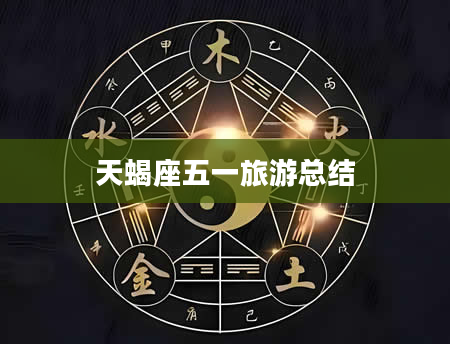天蝎座五一旅游总结