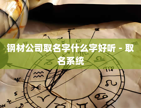 钢材公司取名字什么字好听 - 取名系统