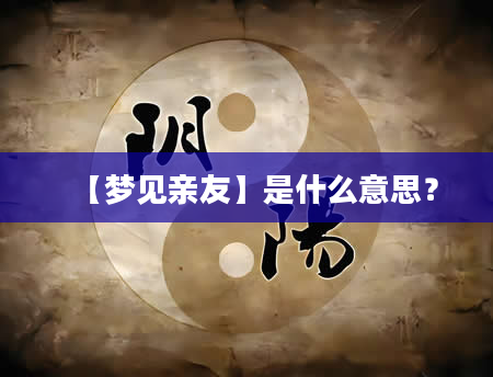 【梦见亲友】是什么意思？