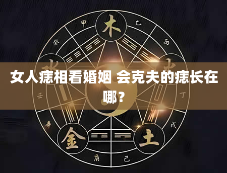 女人痣相看婚姻 会克夫的痣长在哪？