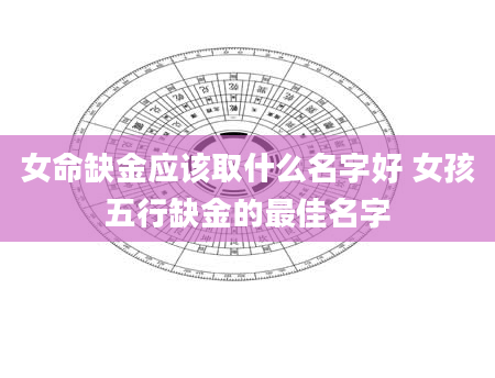 女命缺金应该取什么名字好 女孩五行缺金的最佳名字