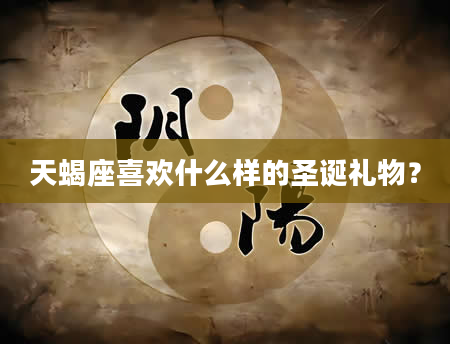 天蝎座喜欢什么样的圣诞礼物？