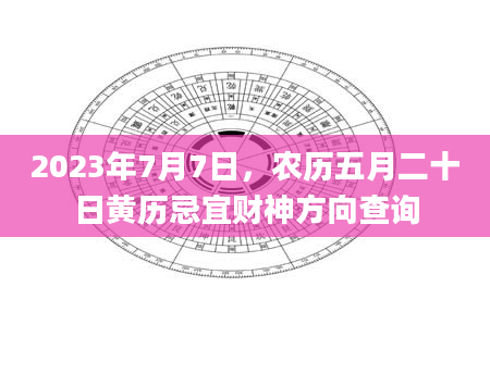 2023年7月7日，农历五月二十日黄历忌宜财神方向查询