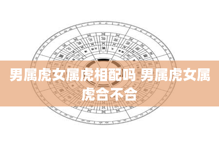 男属虎女属虎相配吗 男属虎女属虎合不合