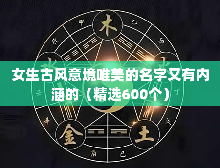 女生古风意境唯美的名字又有内涵的（精选600个）