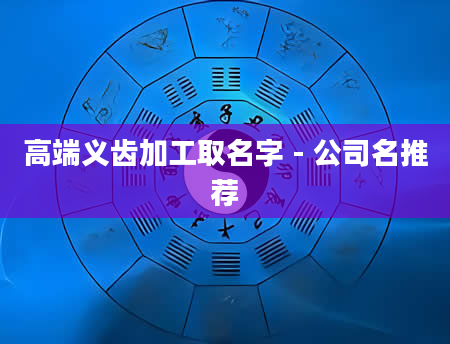 高端义齿加工取名字 - 公司名推荐