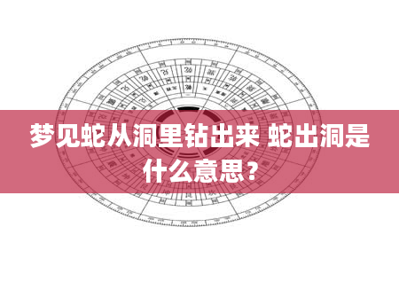 梦见蛇从洞里钻出来 蛇出洞是什么意思？