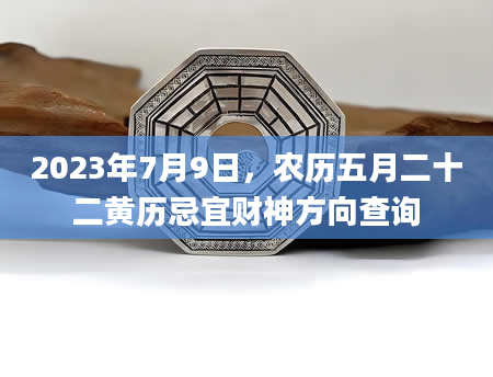 2023年7月9日，农历五月二十二黄历忌宜财神方向查询