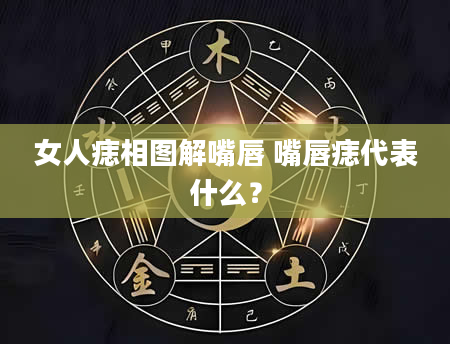女人痣相图解嘴唇 嘴唇痣代表什么？