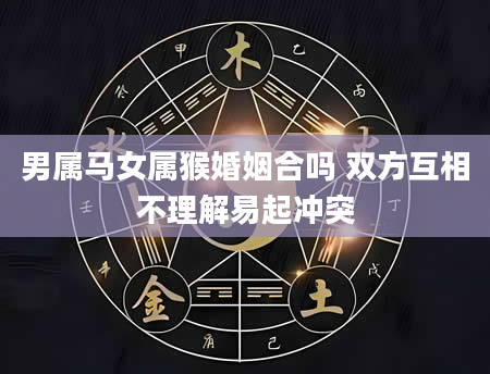 男属马女属猴婚姻合吗 双方互相不理解易起冲突