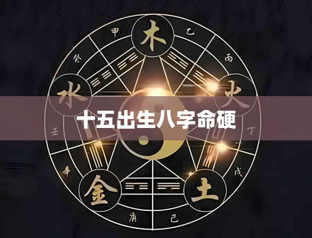 十五出生八字命硬