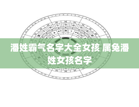 潘姓霸气名字大全女孩 属兔潘姓女孩名字