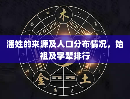 潘姓的来源及人口分布情况，始祖及字辈排行