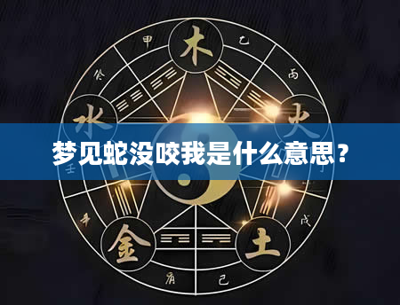 梦见蛇没咬我是什么意思？