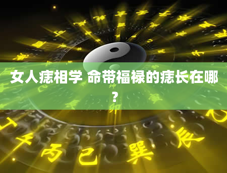 女人痣相学 命带福禄的痣长在哪？