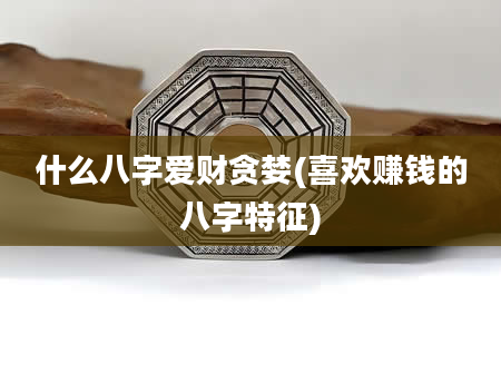 什么八字爱财贪婪(喜欢赚钱的八字特征)