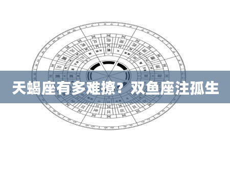 天蝎座有多难撩？双鱼座注孤生