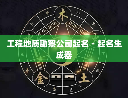 工程地质勘察公司起名 - 起名生成器