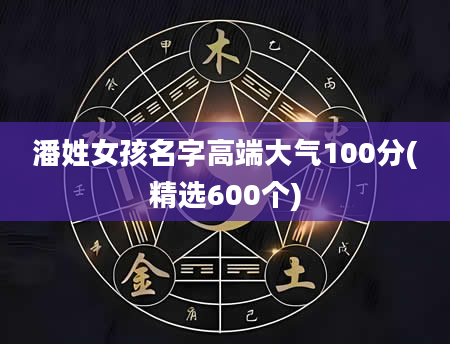 潘姓女孩名字高端大气100分(精选600个)