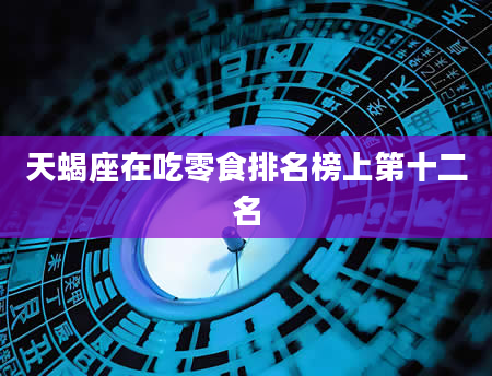 天蝎座在吃零食排名榜上第十二名