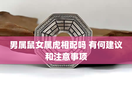 男属鼠女属虎相配吗 有何建议和注意事项