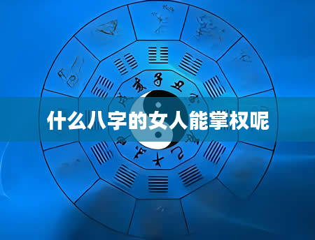 什么八字的女人能掌权呢
