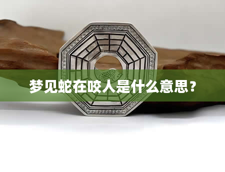 梦见蛇在咬人是什么意思？