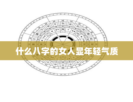 什么八字的女人显年轻气质