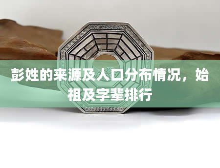 彭姓的来源及人口分布情况，始祖及字辈排行