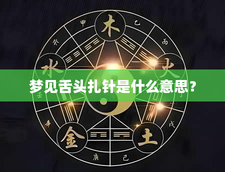 梦见舌头扎针是什么意思？