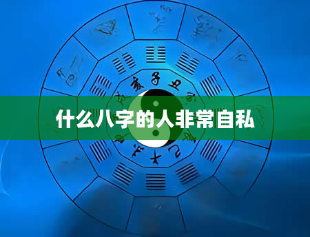 什么八字的人非常自私