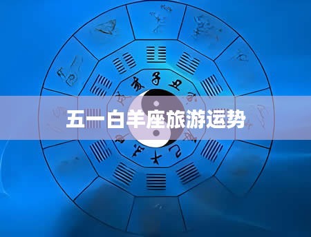 五一白羊座旅游运势