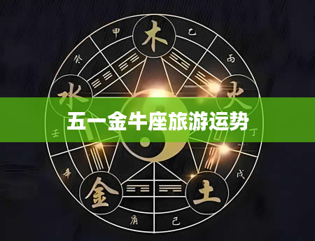 五一金牛座旅游运势
