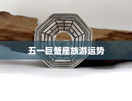 五一巨蟹座旅游运势