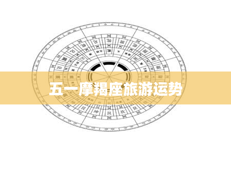 五一摩羯座旅游运势