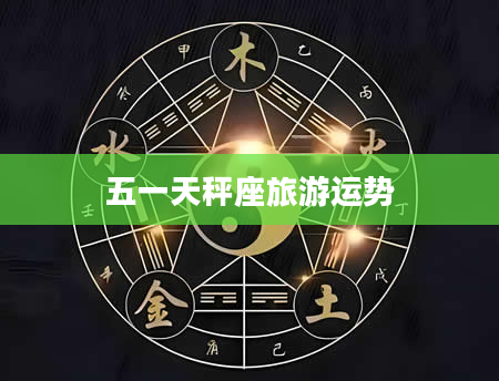 五一天秤座旅游运势