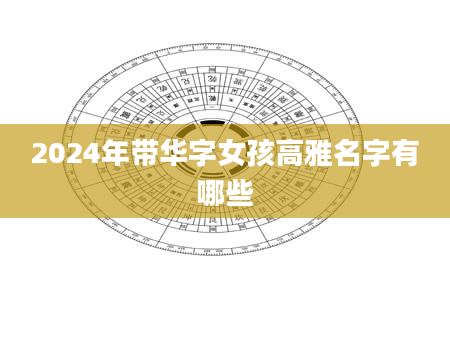 2024年带华字女孩高雅名字有哪些