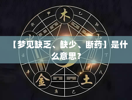 【梦见缺乏、缺少、断药】是什么意思？