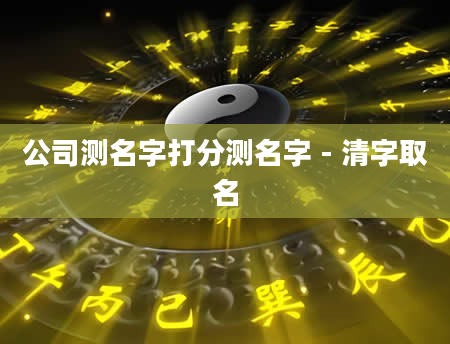公司测名字打分测名字 - 清字取名