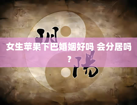 女生苹果下巴婚姻好吗 会分居吗？